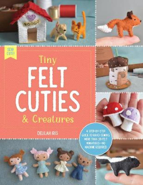 Tiny Felt Cuties & Creatures : Volume 2 by Delilah Iris - 9780760380529