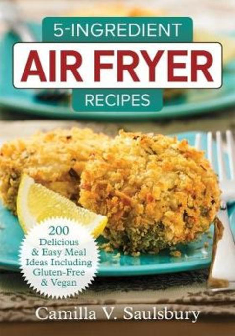 5 Ingredient Air Fryer Recipes by Camilla Saulsbury - 9780778805908