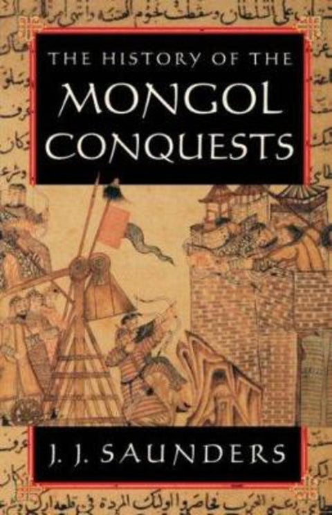 The History of the Mongol Conquests by J. J. Saunders - 9780812217667