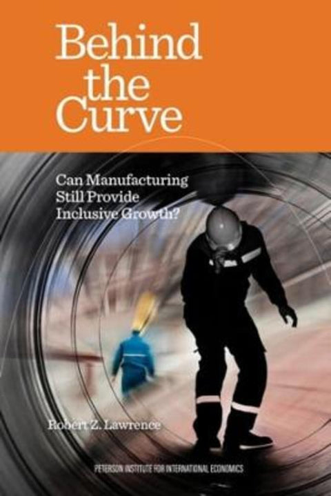 Behind the Curve - Can Manufacturing Still Provide Inclusive Growth? by Robert Lawrence - 9780881327472