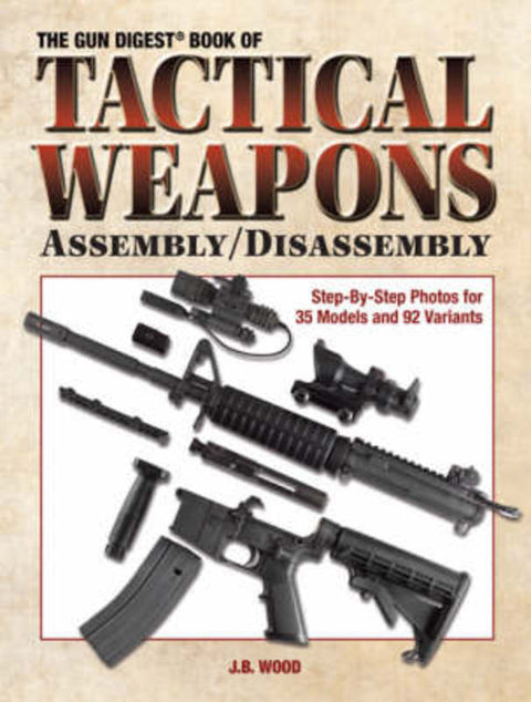 The Gun Digest Book of Tactical Weapons Assembly/Disassembly by J. B. Wood - 9780896896925