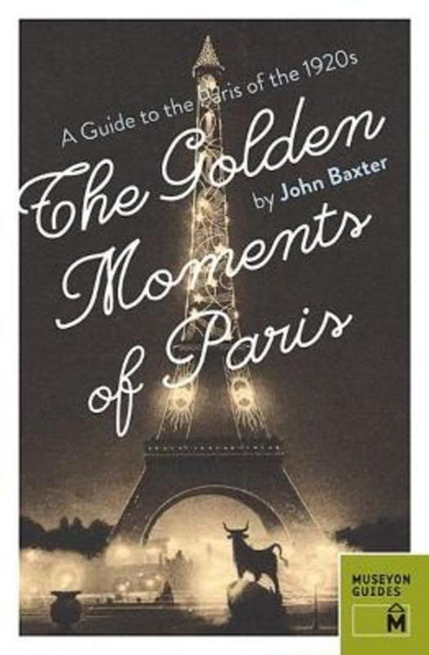 Golden Moments of Paris: A Guide to the Paris of the 1920s by John Baxter - 9780984633470