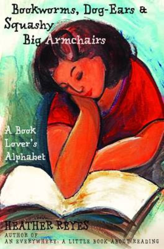 Bookworms, Dog-Ears and Squashy Big Armchairs: A Book Lover's Alphabet by Heather Reyes - 9780992636463