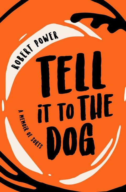 Tell it to the Dog: a memoir of sorts by Robert Power - 9780995359505