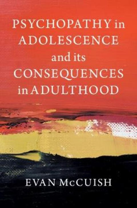 Psychopathy in Adolescence and its Consequences in Adulthood by Evan McCuish (Simon Fraser University, British Columbia) - 9781009273046