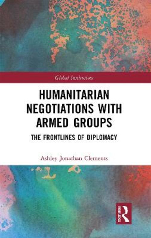 Humanitarian Negotiations with Armed Groups by Ashley Clements - 9781032239545