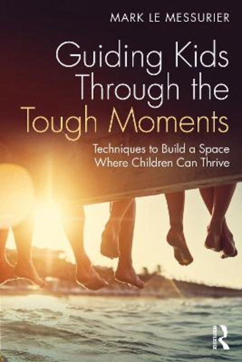 Guiding Kids Through the Tough Moments by Mark Le Messurier (Education consultant, Australia) - 9781032386508