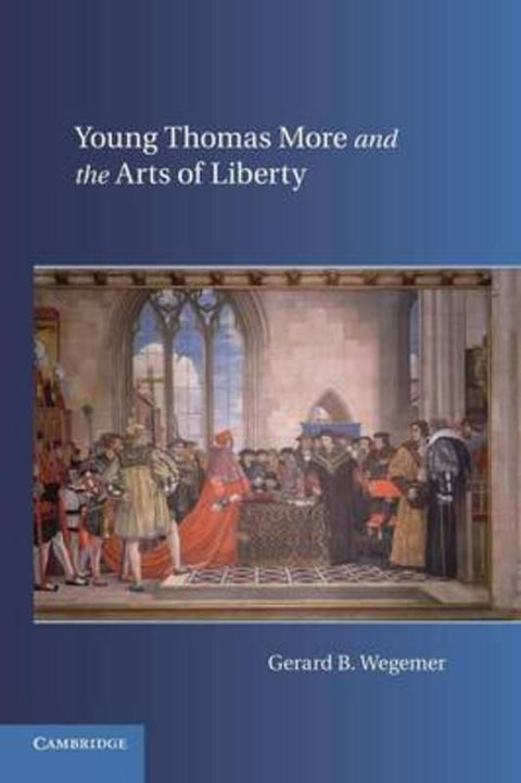 Young Thomas More and the Arts of Liberty by Gerard B. Wegemer (University of Dallas) - 9781107618114
