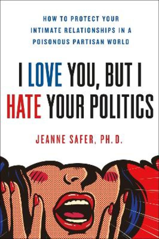 I Love You, but I Hate Your Politics by Jeanne Safer - 9781250200396