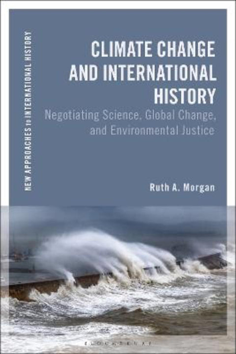 Climate Change and International History by Ruth A. Morgan (Australian National University, Australia) - 9781350240124