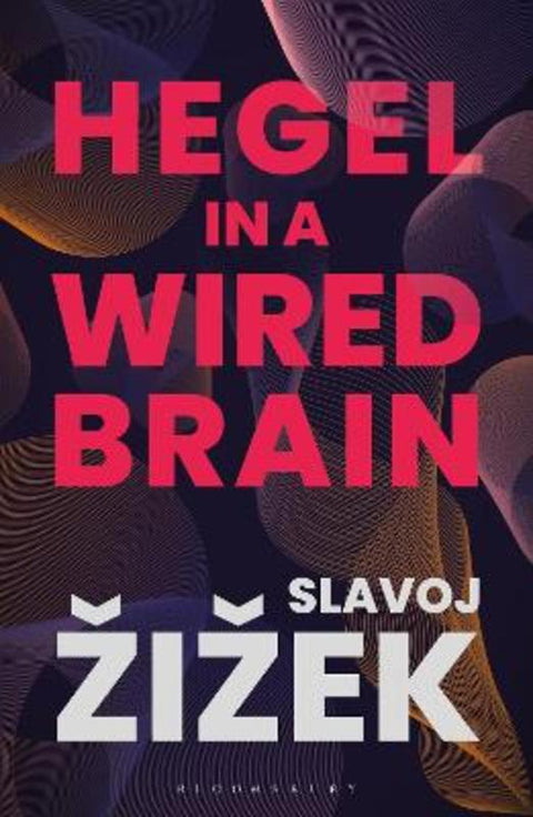 Hegel in A Wired Brain by Slavoj Zizek (Birkbeck Institute for Humanities, University of London, UK) - 9781350264045