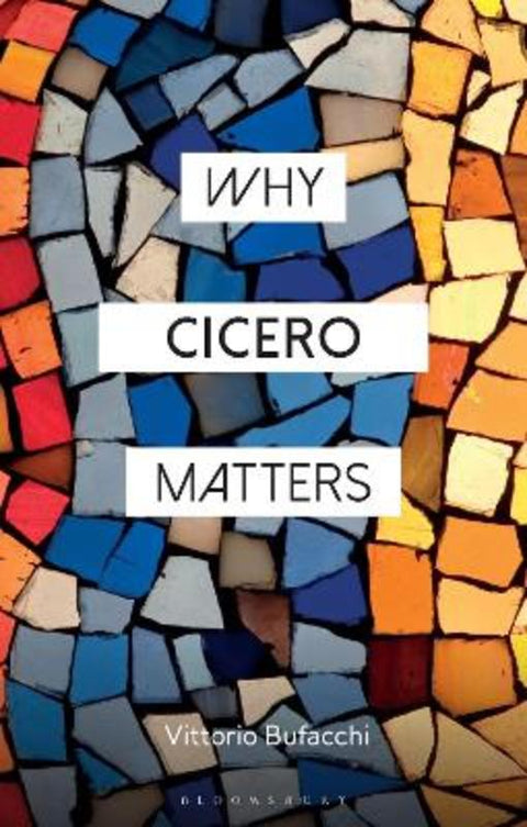 Why Cicero Matters by Vittorio Bufacchi (University College Cork, Ireland) - 9781350376687