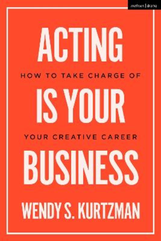 Acting is Your Business by Wendy S. Kurtzman (Chapman University, Pace University, UCLA, and NYU, USA) - 9781350385788