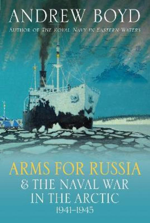 Arms for Russia & The Naval War in the Arctic, 1941-1945 by Andrew Boyd - 9781399038867