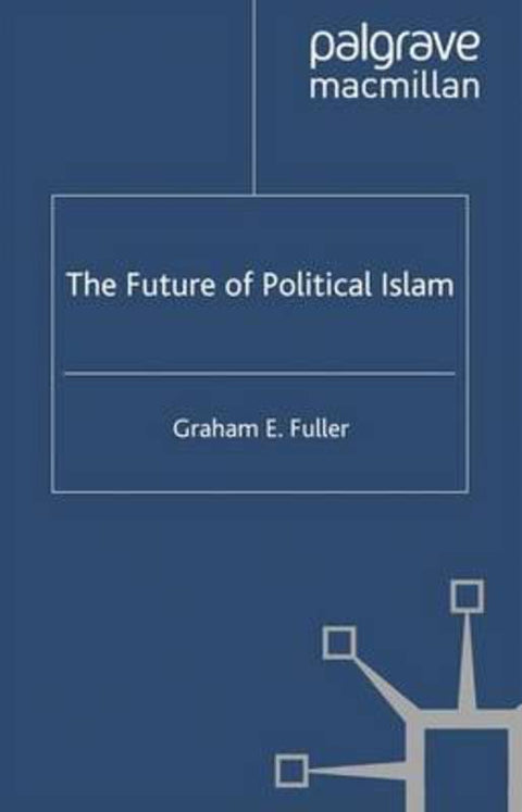 The Future of Political Islam by G. Fuller - 9781403965561