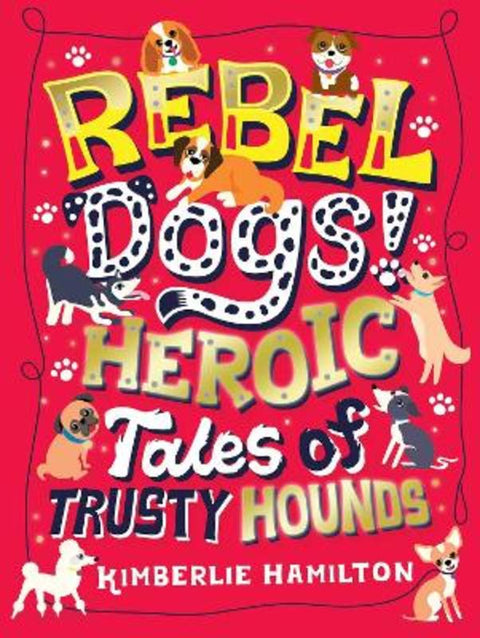 Rebel Dogs! Heroic Tales of Trusty Hounds by Kimberlie Hamilton - 9781407194356
