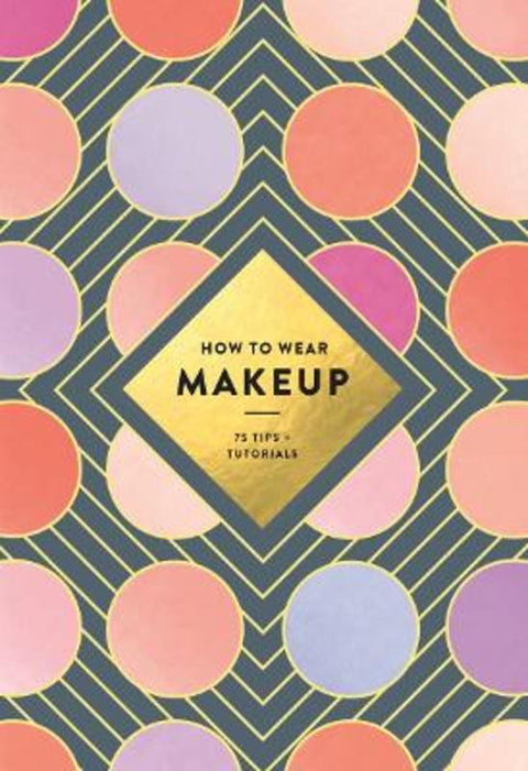 How to Wear Makeup: 75 Tips + Tutorials by Judith van den Hoek - 9781419723971
