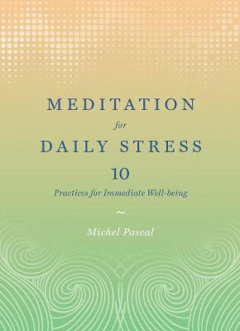 Meditation for Daily Stress: 10 Practices for Immediate Well-being by Michel Pascal - 9781419724053