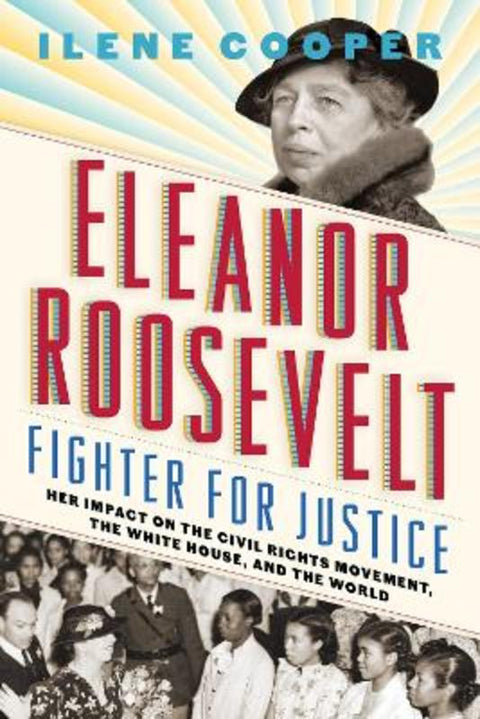 Eleanor Roosevelt, Fighter for Justice: Her Impact on the Civil Rights Movement, the White House, and the World by Ilene Cooper - 9781419736834