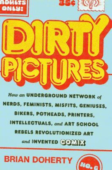 Dirty Pictures: How an Underground Network of Nerds, Feminists, Bikers, Potheads, Intellectuals, and Art School Rebels Revolutionized Comix by Brian Doherty - 9781419750465