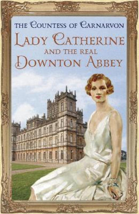 Lady Catherine and the Real Downton Abbey by The Countess Of Carnarvon - 9781444762129