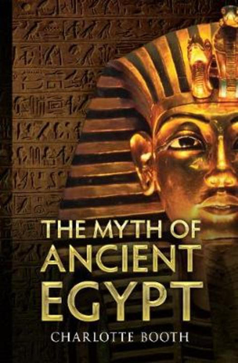 The Myth of Ancient Egypt by Charlotte Booth - 9781445610504