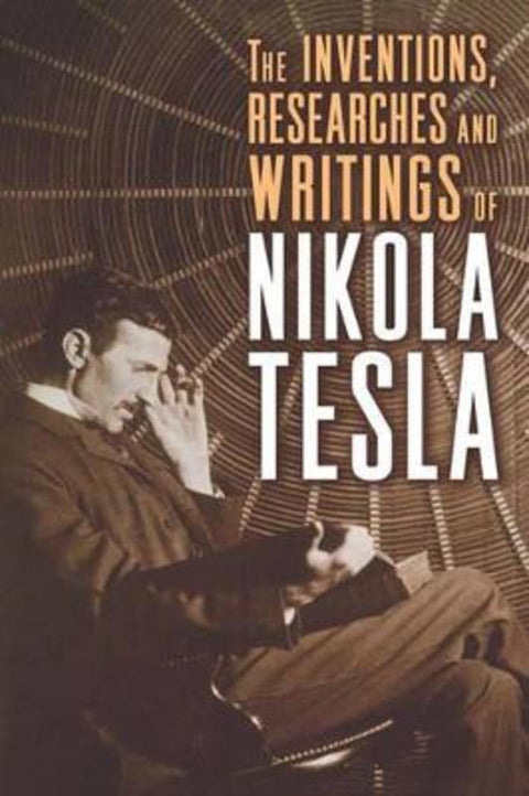 The Inventions, Researches, and Writings of Nikola Tesla by Nikola Tesla - 9781454910763