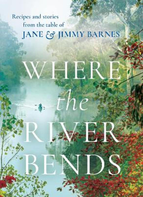 Where the River Bends: Recipes and stories from the table of Jane and Jimmy Barnes by Jane and Jimmy Barnes - 9781460760048