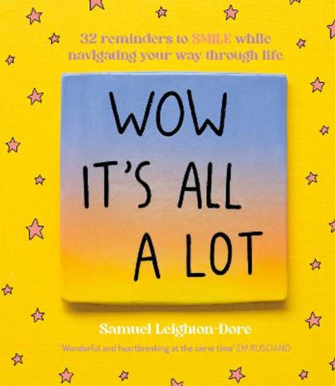 Wow It's All A Lot: 32 reminders to SMILE while navigating your way through life, for fans of Life Is Tough But So Are You, Your Head Is A Houseboat and Hope Is A Verb by Samuel Leighton-Dore - 9781460763810