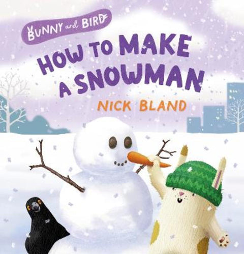 Bunny and Bird: How to Make a Snowman: a joyful picture-book series about friendship from the award-winning and bestselling creator of THE VERY CRA by NICK BLAND - 9781460764077