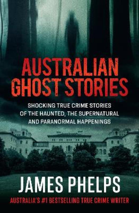 Australian Ghost Stories: Haunting true crime stories of the supernatural and paranormal from the bestselling author of AUSTRALIA'S MOST INFAMOUS J by James Phelps - 9781460764169
