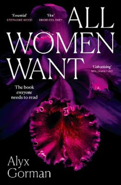 All Women Want: An intimate look inside women's love lives and pursuits of pleasure, for readers of THREE WOMEN, COME AS YOU ARE and WANT by Alyx Gorman - 9781460766156