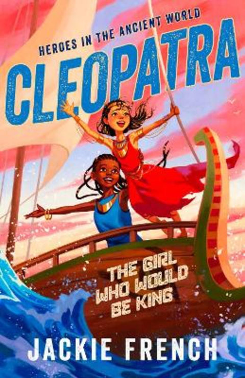 Cleopatra: The Girl Who Would Be King (Heroes in the Ancient World, #1): Be swept away in a vibrant new series that reveals thrilling untold chapters of history, from Australia's favourite storyteller by Jackie French - 9781460766545
