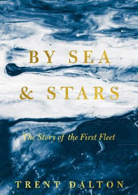 By Sea & Stars: The story of the First Fleet, from the bestselling author of BOY SWALLOWS UNIVERSE and LOLA IN THE MIRROR by Trent Dalton - 9781460766606