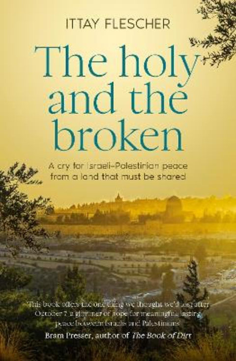 The Holy and the Broken: A cry for Israeli-Palestinian peace from a land that must be shared by Ittay Flescher - 9781460767078
