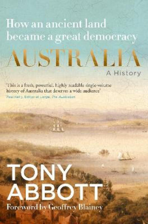 Australia: A history: by the former Prime Minister Tony Abbott with a foreword by Geoffrey Blainey; from convict colony to great democracy by Tony Abbott - 9781460768297