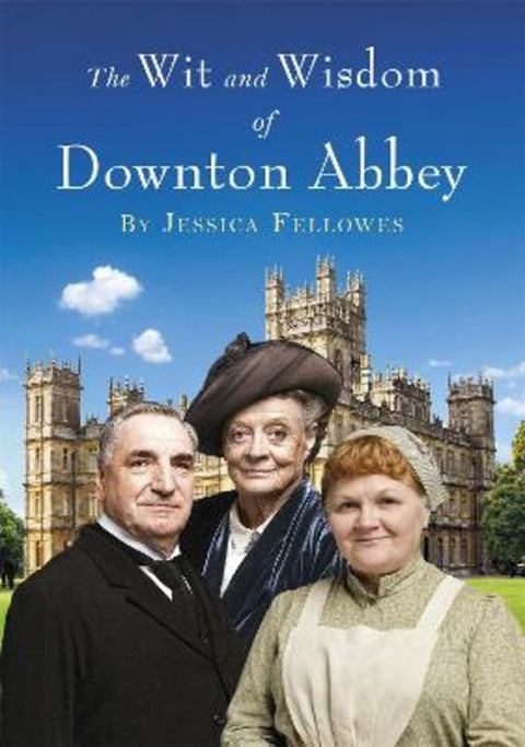 The Wit and Wisdom of Downton Abbey by Jessica Fellowes - 9781472229700