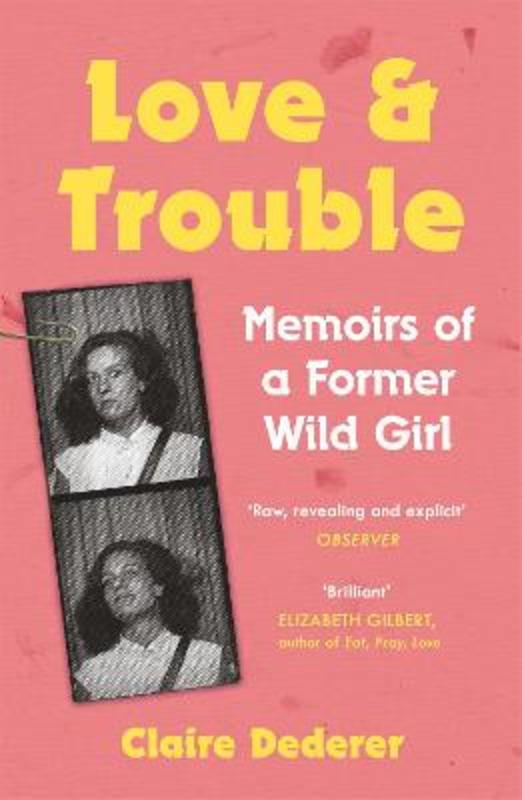 Love and Trouble: Memoirs of a Former Wild Girl by Claire Dederer - 9781472231208