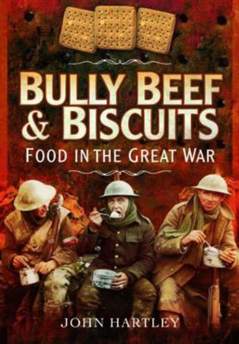 Bully Beef and Biscuits: Food in the Great War by John Hartley - 9781473827455