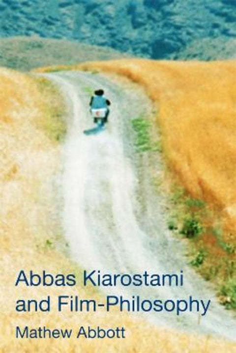 Abbas Kiarostami and Film-Philosophy by Mathew Abbott (Lecturer in Philosophy, Federation University Australia _x000D_) - 9781474432290