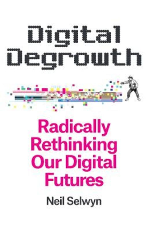 Digital Degrowth by Neil Selwyn (Monash University, Melbourne, Australia) - 9781509563289