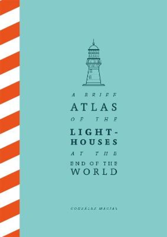 A Brief Atlas of the Lighthouses at the End of the World by Gonzalez Macias - 9781529087147