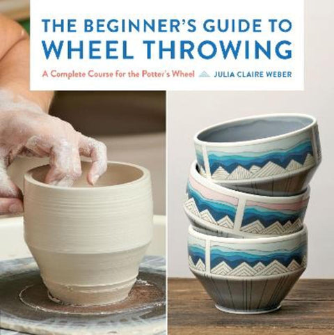 The Beginner's Guide to Wheel Throwing : Volume 1 by Julia Claire Weber - 9781577156499