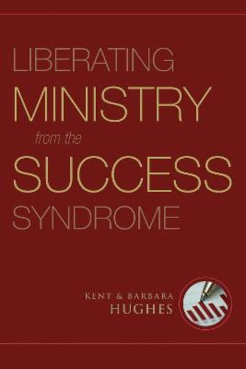 Liberating Ministry from the Success Syndrome by R. Kent Hughes - 9781581349740