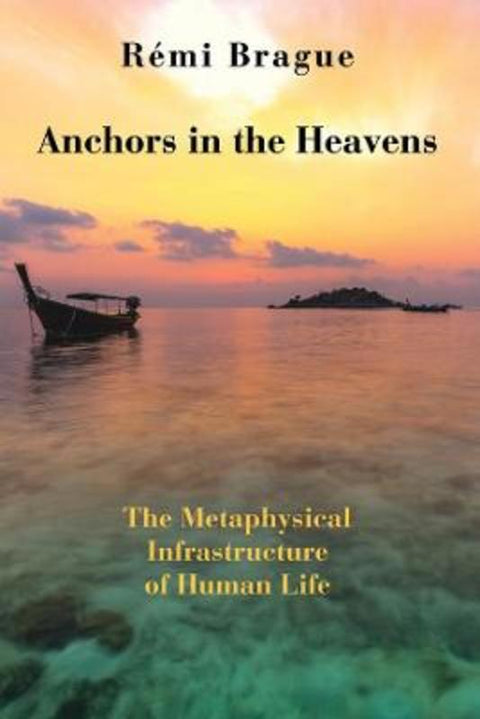 Anchors in the Heavens - The Metaphysical Infrastructure of Human Life by Remi Brague - 9781587310409