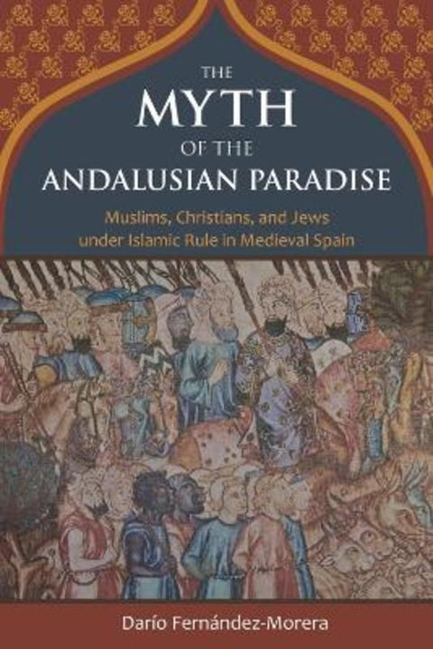 The Myth of the Andalusian Paradise by Dario Fernandez-Morera - 9781610170956
