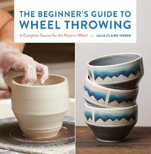 The Beginner's Guide to Wheel Throwing : Volume 1 by Julia Claire Weber - 9781631599354