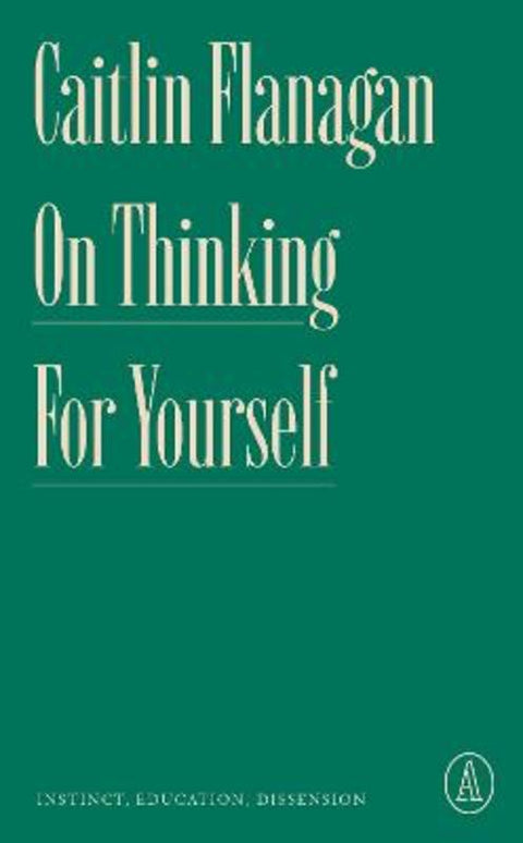 On Thinking for Yourself by Caitlin Flanagan - 9781638931409