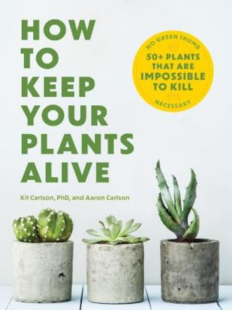 How to Keep Your Plants Alive by Dr. Kit Carlson - 9781646434282