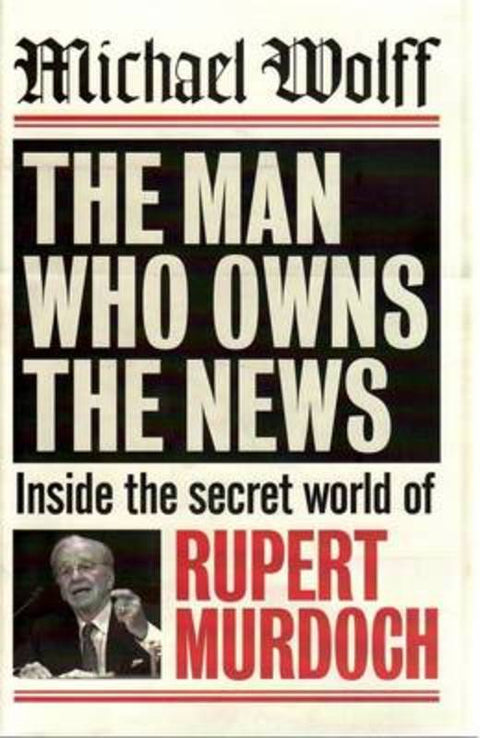 The Man Who Owns The News by Michael Wolff - 9781741666816